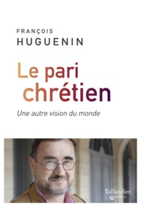 François Huguenin - Le pari chrétien - Une autre vision du monde.