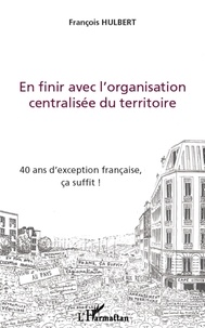 François Hulbert - En finir avec l'organisation centralisée du territoire - 40 ans d'exception française, ça suffit !.