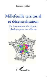 François Hulbert - Millefeuille territorial et décentralisation - De la commune à la région : plaidoyer pour une réforme.