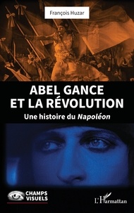 Francois Huzar - Abel Gance et la Révolution - Une histoire du Napoléon.