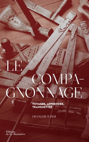Le Compagnonnage - Voyager, apprendre, transmettre de François Icher ...