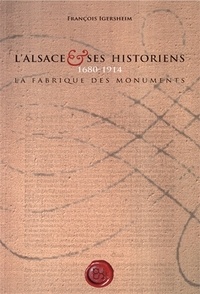 François Igersheim - L'Alsace et ses historiens, 1680-1914 : la fabrique des monuments.