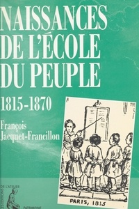 François Jacquet-Francillon - Naissances de l'école du peuple - 1815-1870....