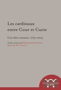 François Jankowiak et Laura Pettinaroli - Les cardinaux entre cour et curie - Une élite romaine, 1775-2015.