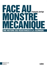 François Jarrige - Face au monstre mécanique - Une histoire des résistances à la technique.
