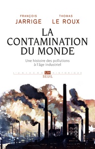 François Jarrige et Thomas Le Roux - La contamination du monde - Une histoire des pollutions à l'âge industriel.