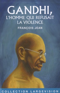 François Jean - Gandhi, l'homme qui refusait la violence.