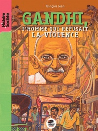 François Jean - Gandhi, l'homme qui refusait la violence.