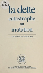 François Jean - La dette : catastrophe ou mutation - Actes du Colloque organisé par la Fondation Liberté sans frontières, le 27 février 1986.