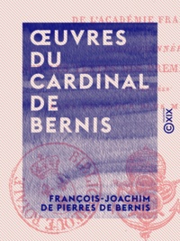 François-Joachim de Pierres de Bernis - Œuvres du cardinal de Bernis - Collationnées sur les textes des premières éditions et classées dans un ordre plus méthodique.
