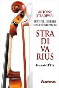 François-Joseph Fétis - Antoine Stradivari luthier célèbre connu sous le nom de Stradivarius.