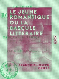 François-Joseph Grille - Le Jeune Romantique ou la Bascule littéraire - Tableau satirique en cinq parties et en vers.