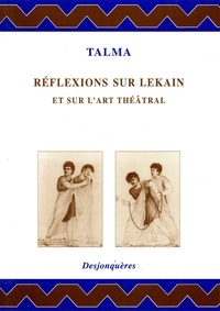 François-Joseph Talma et Pierre Frantz - Réflexions sur Lekain et sur l'art théâtral.