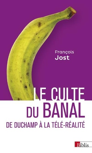 François Jost - Le culte du banal - De Duchamp à la télé-réalité.