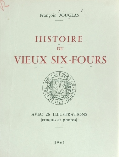 Histoire du vieux Six-Fours. Avec 26 illustrations (croquis et photos)