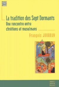 François Jourdan - La Tradition Des Sept Dormants. Une Rencontre Entre Chretiens Et Musulmans.