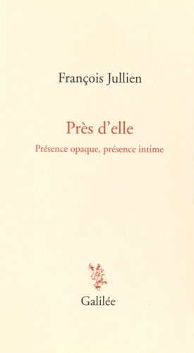 François Jullien - Près d'elle - Présence opaque, présence intime.