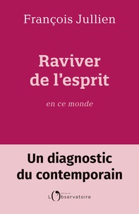 François Jullien - Raviver de l'esprit en ce monde - Un diagnostic du contemporain.