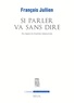 François Jullien - Si parler va sans dire - Du logos et d'autres ressources.