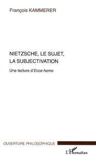 François Kammerer - Nietzsche, le sujet, la subjectivation - Une lecture d'Ecce homo.