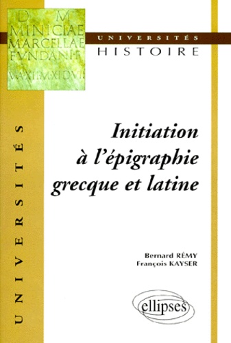 François Kayser et Bernard Rémy - Initiation à l'épigraphie grecque et latine.