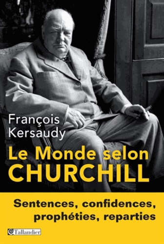 Le Monde selon Churchill. Sentences, confidences, prophéties et reparties