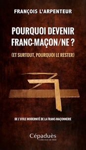 François L'Arpenteur - Pourquoi devenir franc-maçon/ne ? (et surtout, pourquoi le rester) - De l’utile modernité de la franc-maçonnerie.