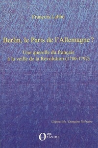 François Labbé - Berlin, le Paris de l'Allemagne ? - Une querelle du français à la veille de la Révolution (1780-1792).