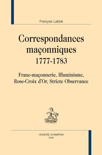 François Labbé - Correspondances maçonniques 1777-1783 - Franc-maçonnerie, Illuminisme, Rose-Croix d'Or, Stricte Observance.