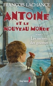 François Lachance - Antoine et le Nouveau Monde  : Antoine et le Nouveau Monde, tome 1 - Le secret des gnomes.