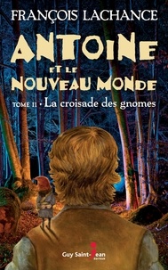 François Lachance - Antoine et le Nouveau Monde  : Antoine et le Nouveau Monde, tome 2 - La croisade des gnomes.
