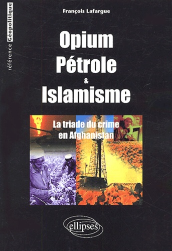 François Lafargue - Opium, pétrole et islamisme - La triade du crime en Afghanistan.