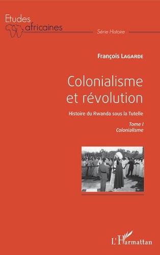 Colonialisme et révolution, Histoire du Rwanda sous la Tutelle. Tome 1, Colonialisme