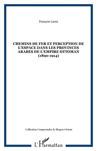Chemins de fer et perception de l'espace dans les provinces arabes de l'empire ottoman (1890-1914)