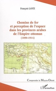 François Lantz - Chemins de fer et perception de l'espace dans les provinces arabes de l'empire ottoman (1890-1914).