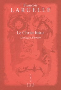 François Laruelle - Le Christ futur. - Une leçon d'hérésie.