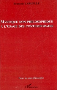 François Laruelle - Mystique non-philosophique à l'usage des contemporains.