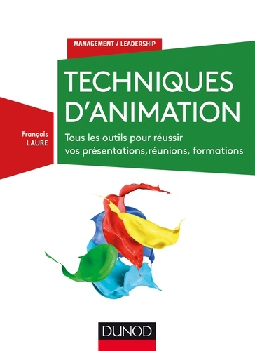 Techniques d'animation. Tous les outils pour réussir vos présentations, réunions, formations