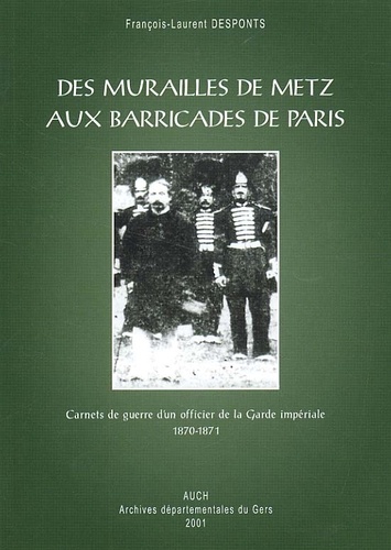 François-Laurent Desponts - Des murailles de Metz aux barricades de Paris. - Carnets de guerre d'un officier de la Garde impériale 1870-1871.