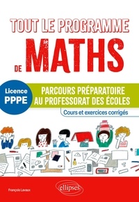 François Lavaux - Tout le programme de maths Licence PPPE - Parcours préparatoire au professorat des écoles - Cours et exercices corrigés.