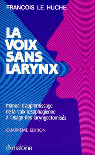 François Le Huche - La voix sans larynx - Manuel d'apprentissage de la voix oesophagienne à l'usage des laryngectomisés.