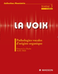 François Le Huche et André Allali - La voix - Volume 3, Pathologies vocales d'origine organique.