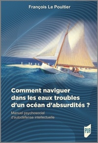 François Le Poultier - Comment naviguer dans les eaux troubles d'un océan d'absurdités ? - Manuel psychosocial d'autodéfense intellectuelle.