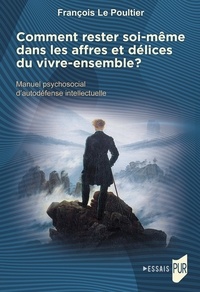 François Le Poultier - Comment rester soi-même dans les affres et délices du vivre-ensemble ? - Manuel psychosocial d'autodéfense intellectuelle.