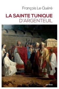 François Le Quéré - La sainte tunique d'Argenteuil - Histoire et examen de l'authentique tunique sans couture de Jésus-Christ.