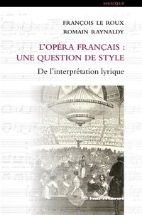 François Le Roux et Romain Raynaldy - L'opéra français : une question de style - De l'interprétation lyrique.