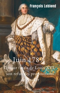 François Leblond - Juin 1789, l'erreur fatale de Louis XVI, son refus des propositions de Necker.