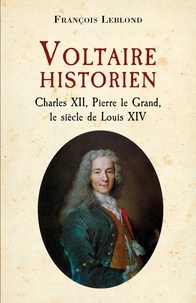François Leblond - Voltaire historien - Charles XII, Pierre le Grand, le siècle de Louis XIV.
