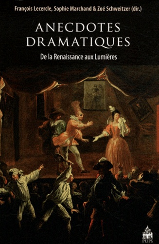 François Lecercle et Sophie Marchand - Anecdotes dramatiques de la Renaissance aux Lumières.