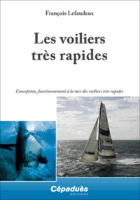 François Lefaudeux - Les voiliers très rapides - Conception, fonctionnement à la mer des voiliers très rapides.